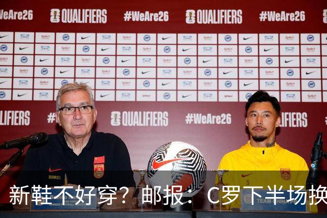 新鞋不好穿？邮报：C罗下半场换掉金色定制战靴，给耐克出了难题