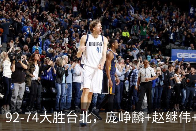 92-74大胜台北，庞峥麟+赵继伟+胡金秋三核亮眼，杨瀚森仅10+5